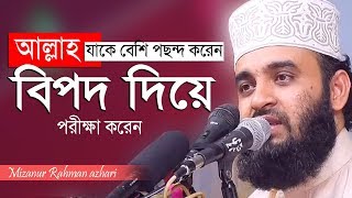 আল্লাহ যাকে বেশি পছন্দ করেন তাকে বিপদে ফেলেন । Mizanur Rahman azhari [upl. by Brant]