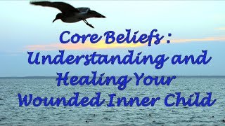 Core Beliefs Understanding and Healing Your Wounded Inner Child [upl. by Eelidnarb]