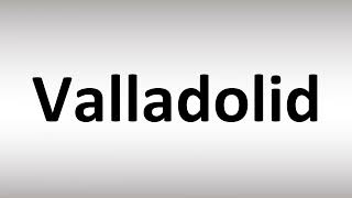 How to Pronounce Valladolid [upl. by Notsa311]